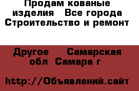 Продам кованые изделия - Все города Строительство и ремонт » Другое   . Самарская обл.,Самара г.